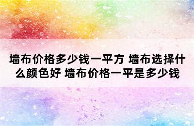 墙布价格多少钱一平方 墙布选择什么颜色好 墙布价格一平是多少钱